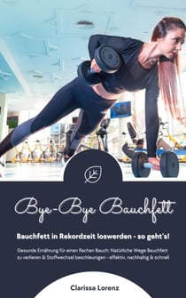 Bye-Bye Bauchfett: Bauchfett in Rekordzeit loswerden - so geht’s! (Gesunde Ernährung: Natürliche Wege Bauchfett zu verlieren & Stoffwechsel beschleunigen - effektiv, nachhaltig und schnell)