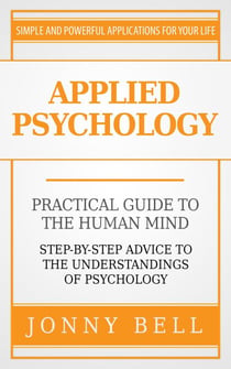 Applied Psychology: Practical Guide to the Human Mind, Step-by-Step Advice to the Understandings of Psychology
