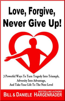 Love, Forgive, Never Give Up!: 3 Powerful Ways To Turn Tragedy Into Triumph, Adversity Into Advantage, And Take Your Life To The Next Level - Next Level Life, #1