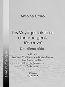 Les Voyages lointains d'un bourgeois désoeuvré - Deuxième série - Le Havre - Les Trois Châteaux de Barbe-Bleue - Les Bords du Rhin - Lettres de Provence - En Écosse