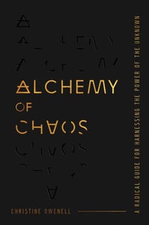 Alchemy of Chaos - A Radical Guide for Harnessing the Power of the Unknown