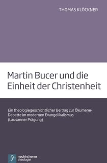 Martin Bucer und die Einheit der Christenheit - Ein theologiegeschichtlicher Beitrag zur Ökumene-Debatte im moedernen Evangelikalismus (Lausanner Prägung)