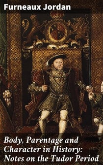 Body, Parentage and Character in History: Notes on the Tudor Period - Unlocking the Secrets of Tudor Identity and Power