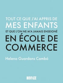 Tout ce que j'ai appris de mes enfants et que l'on ne m'a jamais enseigné en école de commerce