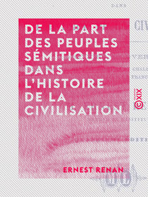 De la part des peuples sémitiques dans l'histoire de la civilisation - Discours d'ouverture du cours de langues hébraïque, chaldaïque et syriaque, au Collège de France
