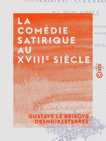 La Comédie satirique au XVIIIe siècle - Histoire de la société française par l'allusion, la personnalité et la satire au théâtre ‒ Louis XV, Louis XVI, la Révolution