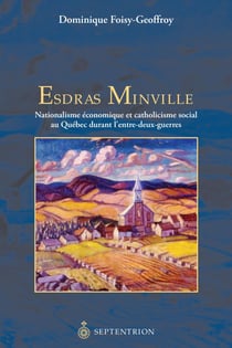 Esdras Minville - Nationalisme économique et catholicisme social au Québec durant l’entre-deux guerres