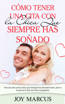 Cómo Tener una Cita Con la Chica Que Siempre Has Soñado - Ten una cita con la chica que siempre has deseado tener, pero a la que no te has atrevido a preguntar