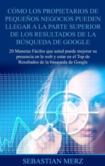 Cómo los propietarios de pequeños negocios pueden llegar a la parte superior de los  Resultados de la búsqueda de Google - 20 Maneras Fáciles que usted puede mejorar su presencia en la web y estar en el Top de Resultados de la búsqueda de Google