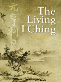The Living I Ching - Using Ancient Chinese Wisdom to Shape Your Life