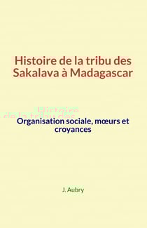 Histoire de la tribu des Sakalava à Madagascar - Organisation sociale, mœurs et croyances