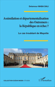 Assimilation et départementalisation des Outremers : la République en échec ? - Le cas troublant de Mayotte