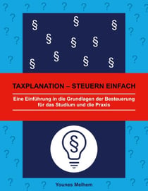 Taxplanation - Steuern einfach - Eine Einführung in die Grundlagen der Besteuerung für das Studium und die Praxis