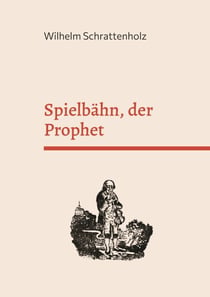 Spielbähn, der Prophet - Die merkwürdigste Prophezeihung auf unsere Zeit und Zukunft.