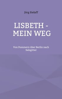 Lisbeth - Mein Weg - Von Pommern über Berlin nach Salzgitter
