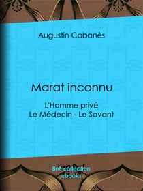 Marat inconnu - L'Homme privé - Le Médecin - Le Savant