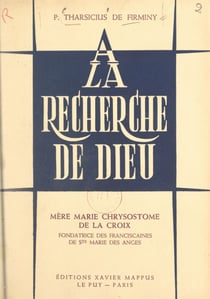 À la recherche de Dieu, Mère Marie Chrysostome de la Croix, fondatrice des Franciscaines de Ste Marie des Anges