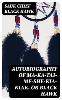 Autobiography of Ma-ka-tai-me-she-kia-kiak, or Black Hawk