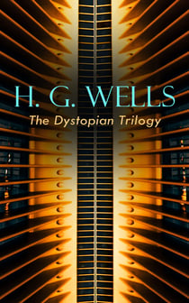 H. G. WELLS - The Dystopian Trilogy - The Dream, When the Sleeper Awakes & The Time Machine: Science Fiction Classics