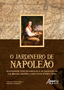 O Jardineiro de Napoleão: Alexander Von Humboldt e as Imagens de um Brasil/América (Séculos XVIII e XIX)