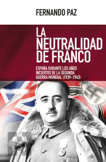 La neutralidad de Franco - España durante los años inciertos de la Segunda Guerra Mundial (1939-1943)