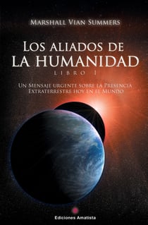 Los Aliados de la Humanidad. Libro Uno - Un mensaje urgente sobre la presencia extraterrestre hoy en el mundo