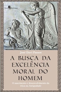 A Busca da Excelência Moral do Homem - O Nascimento e Desenvolvimento da Ética na Antiguidade