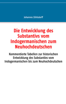 Die Entwicklung des Substantivs vom Indogermanischen zum Neuhochdeutschen - Kommentierte Tabellen zur historischen Entwicklung des Substantivs vom Indogermanischen bis zum Neuhochdeutschen