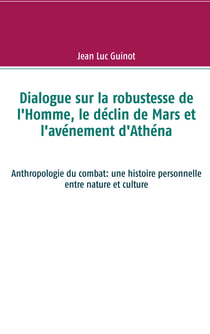 Dialogue sur la robustesse de l'Homme, le déclin de Mars et l'avénement d'Athéna - Anthropologie du combat: une histoire personnelle entre nature et culture
