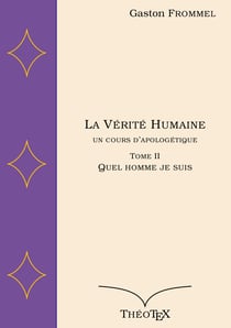 La Vérité Humaine, un cours d'apologétique, tome II - Quel homme je suis