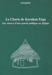 La Charte de Kurukan Fuga - Aux sources d'une pensée politique en Afrique
