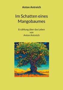 Im Schatten eines Mangobaumes - Erzählung über das Leben von Anton Antreich