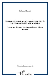 INTRODUCTION À LA PHONÉTIQUE ET À LA PHONOLOGIE AFRICAINES - Les sons de tous les jours : le cas Akan (TWI)