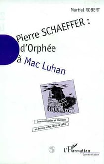 Pierre Schaefffer - D'Orphée à Mac Luhan - Communication et musique en France entre 1936 et 1986