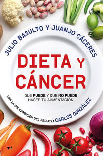 Dieta y cáncer - Qué puede y qué no puede hacer tu alimentación. Con la colaboración del pediatra Carlos González