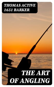 The Art of Angling - Wherein are discovered many rare secrets, very necessary to be knowne by all that delight in that recreation