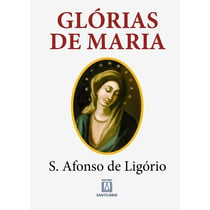 Glórias de Maria - Com indicação de leituras e orações para dois meses marianos