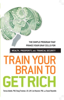 Train Your Brain to Get Rich - The Simple Program That Primes Your Gray Cells for Wealth, Prosperity, and Financial Security