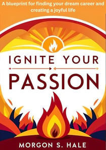 Ignite Your Passion: A Blueprint for Finding your Dream Career and Creating a Joyful Life