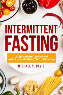 Intermittent Fasting: Lose Weight Burn,  Fat and Live an Healthy Life now!