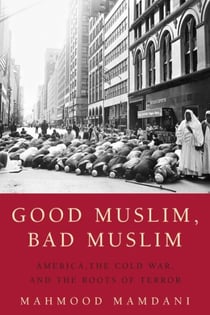 Good Muslim, Bad Muslim - America, the Cold War, and the Roots of Terror