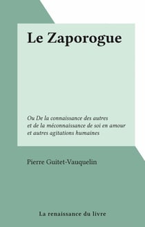 Le Zaporogue - Ou De la connaissance des autres et de la méconnaissance de soi en amour et autres agitations humaines