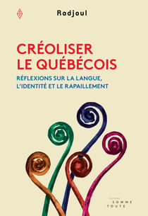 Créoliser le québécois - Réflexions sur la langue, l'identité et le rapaillement