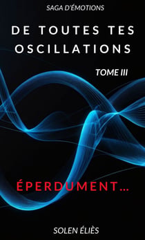 De toutes tes oscillations - Tome III - Éperdument…