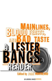 Main Lines, Blood Feasts, and Bad Taste - A Lester Bangs Reader