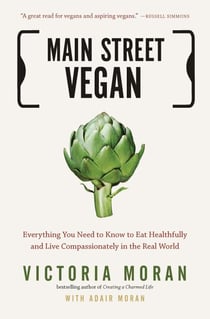 Main Street Vegan - Everything You Need to Know to Eat Healthfully and Live Compassionately in the Real World