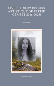 Livre d'or (parcours artistique de Parme Ceriset 2016-2025) - Volume 1