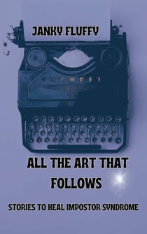 All The Art That Follows: Stories To Heal Impostor Syndrome by Janky Fluffy