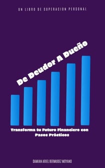 "De Deudor A Dueño" Transforma Tu Futuro Financiero Con Pasos Practicos