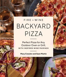 Fire + Wine Backyard Pizza - Perfect Pizza for Any Outdoor Oven or Grill, with Inspired Wine Pairings